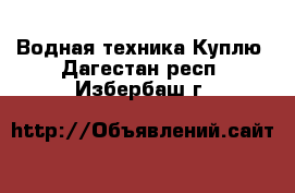 Водная техника Куплю. Дагестан респ.,Избербаш г.